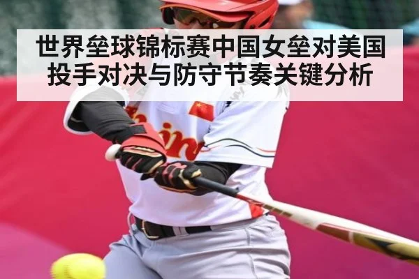 世界垒球锦标赛中国女垒对美国投手对决与防守节奏关键分析